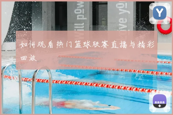 如何观看热门篮球联赛直播与精彩回放
