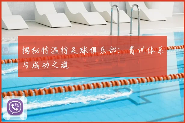 揭秘特温特足球俱乐部：青训体系与成功之道