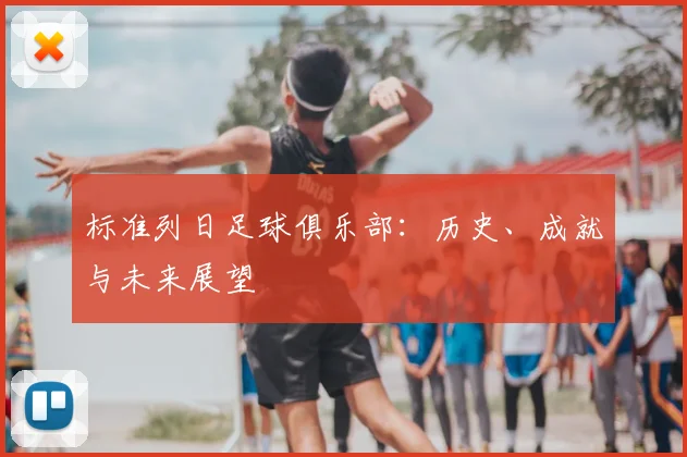 标准列日足球俱乐部:历史、成就与未来展望