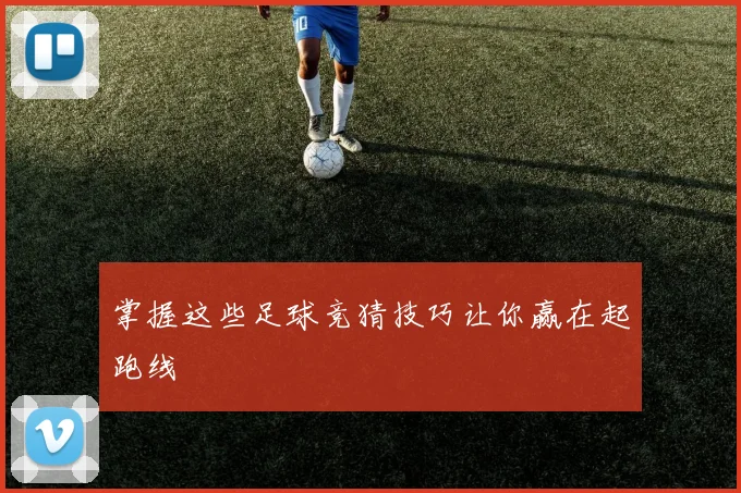 掌握这些足球竞猜技巧让你赢在起跑线